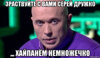 зраствуйте с вами серей дружко ,,, хайпанём немножечко