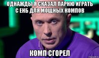 однажды я сказал парню играть с енб для мощных компов комп сгорел