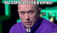 вы спросите что я курил? хз