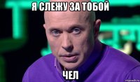 я слежу за тобой чел