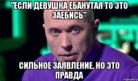 "если девушка ебанутая то это заебись" сильное заявление, но это правда