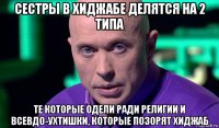 сестры в хиджабе делятся на 2 типа те которые одели ради религии и всевдо-ухтишки, которые позорят хиджаб