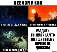 Убедить Яжмужика,что женщины ему ничего не должны