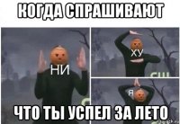 когда спрашивают что ты успел за лето