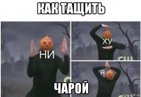 как тащить чарой