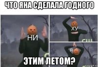 что яна сделала годного этим летом?