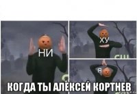  когда ты алексей кортнев