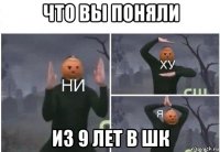 что вы поняли из 9 лет в шк