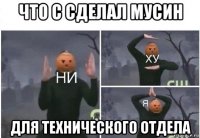 что с сделал мусин для технического отдела