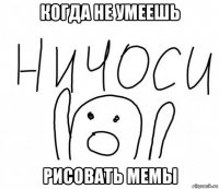 когда не умеешь рисовать мемы