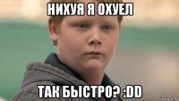 нихуя я охуел так быстро? :dd