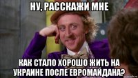 ну, расскажи мне как стало хорошо жить на украине после евромайдана?