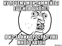 ну почему мои тиммейты еще не в школе? я из за них просрал уже много каток