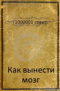 1000001 совет Как вынести мозг