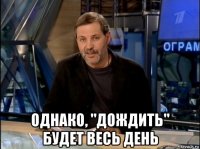  однако, "дождить" будет весь день