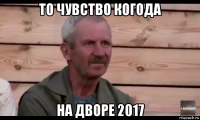 то чувство когода на дворе 2017