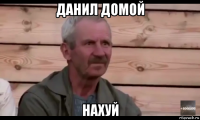 данил домой нахуй