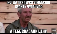 когда приперся в магазин купить чупачупс а тебе сказали цену