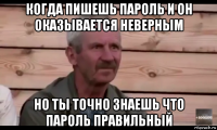 когда пишешь пароль и он оказывается неверным но ты точно знаешь что пароль правильный