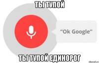 ты тупой ты тупой единорог