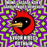 мама сказала иди в баню пришёл укуреньiй бухой и весь потньiй