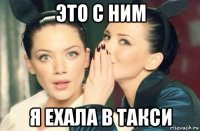 это с ним я ехала в такси