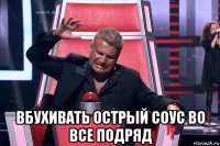  вбухивать острый соус во все подряд