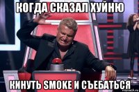 когда сказал хуйню кинуть smoke и съебаться