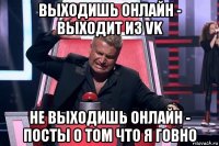 выходишь онлайн - выходит из vk не выходишь онлайн - посты о том что я говно