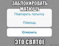 заблокировать матюшу это святое