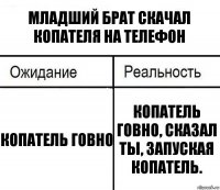 Младший брат скачал копателя на телефон Копатель говно Копатель говно, сказал ты, запуская копатель.