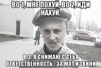 во 1, мне похуй, во 2, иди нахуй, в 3, я снимаю с себя ответственность . за мат извини