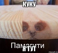 куку я тут