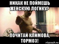 никак не поймешь женскую логику? почитай климова, тормоз!