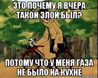 это почему я вчера такой злой был? потому что у меня газа не было на кухне