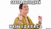 завтра выходной жизнь у-д-а-л-а-с-ь