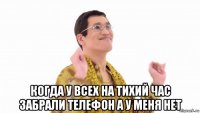  когда у всех на тихий час забрали телефон а у меня нет