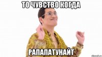 то чувство когда рапапатунайт