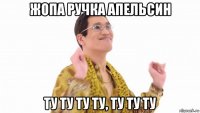 жопа ручка апельсин ту ту ту ту, ту ту ту