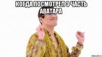 когда посмотрел 3 часть аватара 