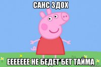 санс здох еееееее не бедет бет тайма