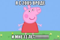 я с 2005 вроде и мне 12 лет!!!!!!!!!!!