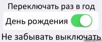 Переключать раз в год День рождения Не забывать выключать