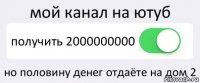 мой канал на ютуб получить 2000000000 но половину денег отдаёте на дом 2