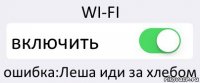 WI-FI включить ошибка:Леша иди за хлебом