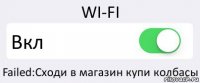 WI-FI Вкл Failed:Сходи в магазин купи колбасы