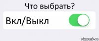 Что выбрать? Вкл/Выкл 