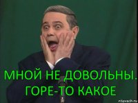 Мной не довольны. Горе-то какое