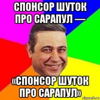 спонсор шуток про сарапул — «спонсор шуток про сарапул»