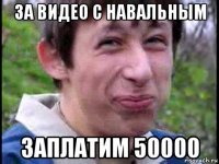 за видео с навальным заплатим 50000